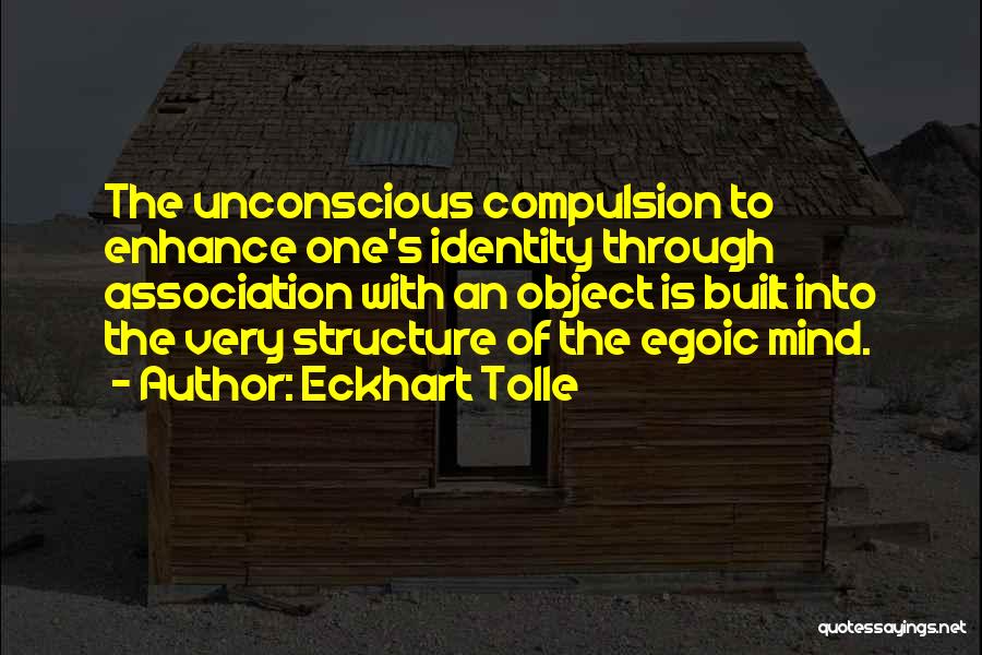 Eckhart Tolle Quotes: The Unconscious Compulsion To Enhance One's Identity Through Association With An Object Is Built Into The Very Structure Of The