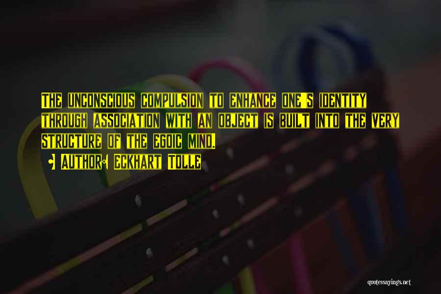 Eckhart Tolle Quotes: The Unconscious Compulsion To Enhance One's Identity Through Association With An Object Is Built Into The Very Structure Of The