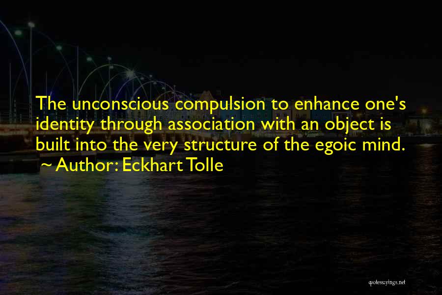 Eckhart Tolle Quotes: The Unconscious Compulsion To Enhance One's Identity Through Association With An Object Is Built Into The Very Structure Of The