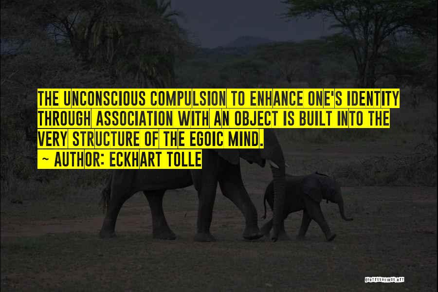 Eckhart Tolle Quotes: The Unconscious Compulsion To Enhance One's Identity Through Association With An Object Is Built Into The Very Structure Of The