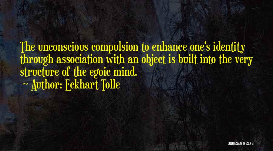 Eckhart Tolle Quotes: The Unconscious Compulsion To Enhance One's Identity Through Association With An Object Is Built Into The Very Structure Of The