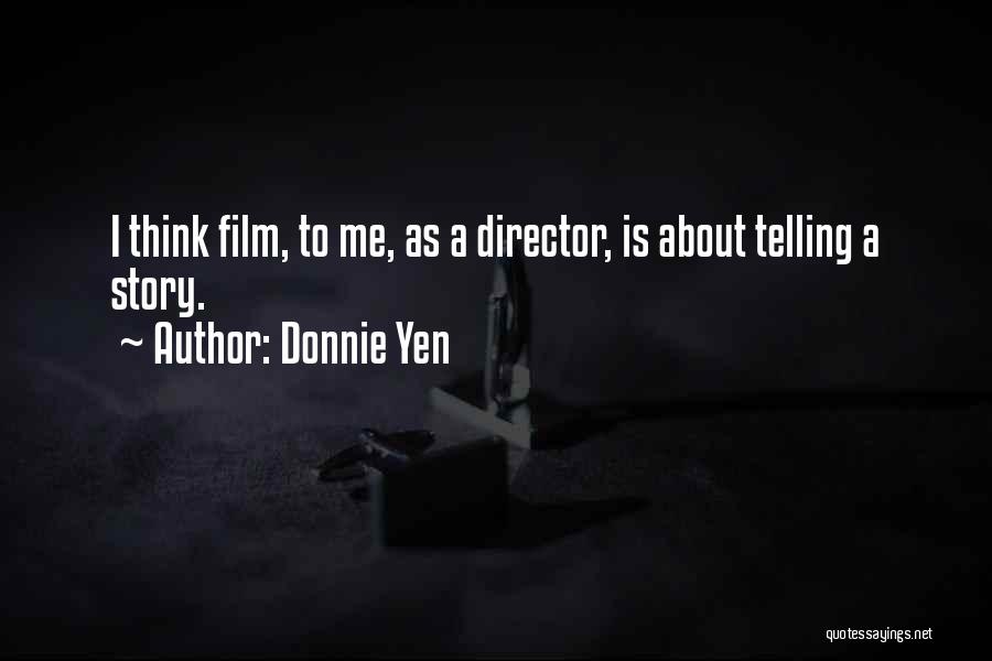 Donnie Yen Quotes: I Think Film, To Me, As A Director, Is About Telling A Story.