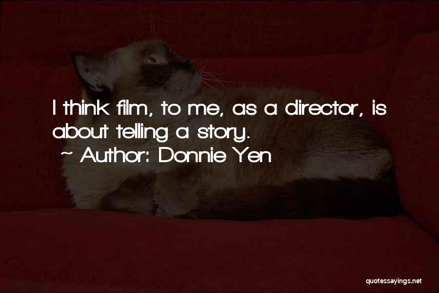 Donnie Yen Quotes: I Think Film, To Me, As A Director, Is About Telling A Story.