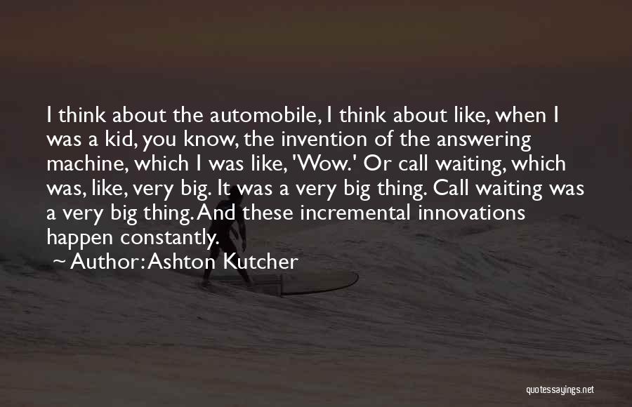 Ashton Kutcher Quotes: I Think About The Automobile, I Think About Like, When I Was A Kid, You Know, The Invention Of The