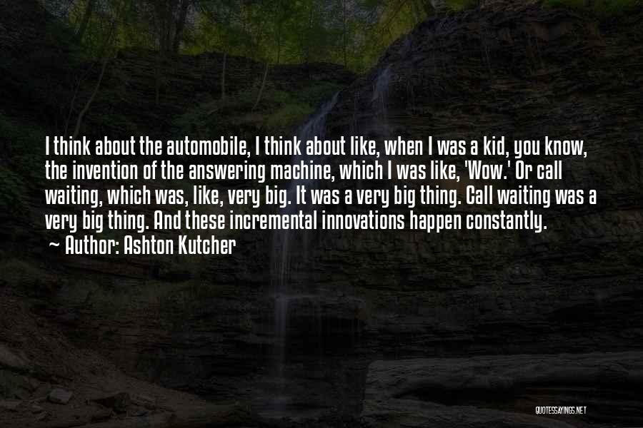 Ashton Kutcher Quotes: I Think About The Automobile, I Think About Like, When I Was A Kid, You Know, The Invention Of The