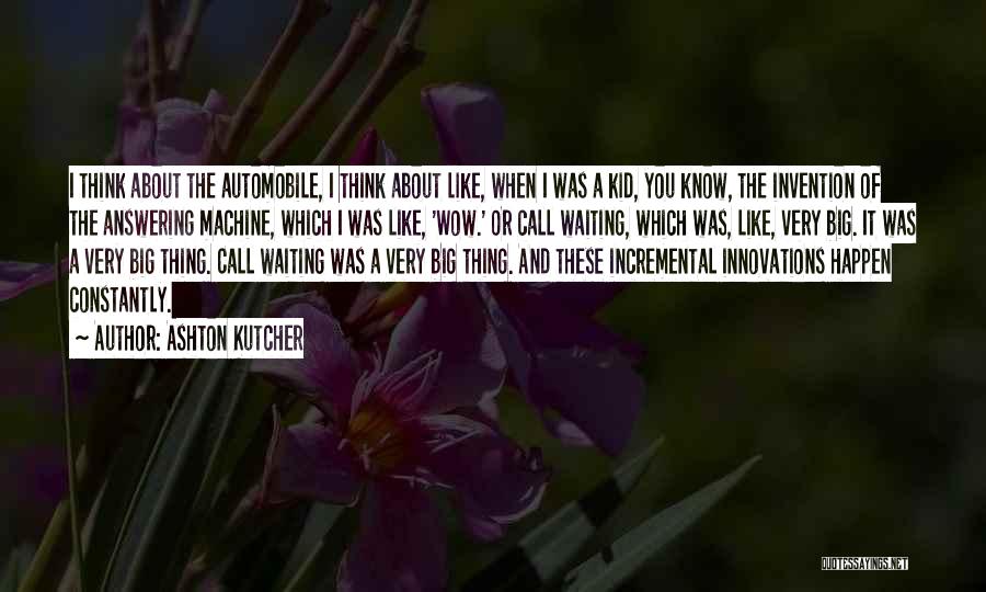 Ashton Kutcher Quotes: I Think About The Automobile, I Think About Like, When I Was A Kid, You Know, The Invention Of The