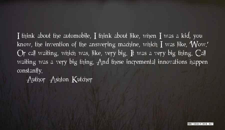 Ashton Kutcher Quotes: I Think About The Automobile, I Think About Like, When I Was A Kid, You Know, The Invention Of The