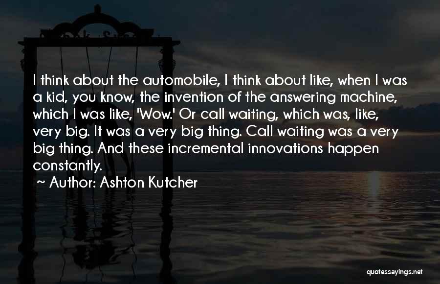 Ashton Kutcher Quotes: I Think About The Automobile, I Think About Like, When I Was A Kid, You Know, The Invention Of The