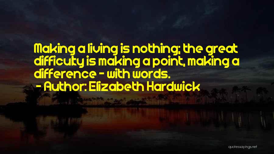 Elizabeth Hardwick Quotes: Making A Living Is Nothing; The Great Difficulty Is Making A Point, Making A Difference - With Words.