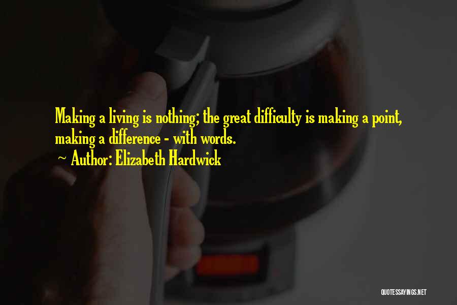 Elizabeth Hardwick Quotes: Making A Living Is Nothing; The Great Difficulty Is Making A Point, Making A Difference - With Words.
