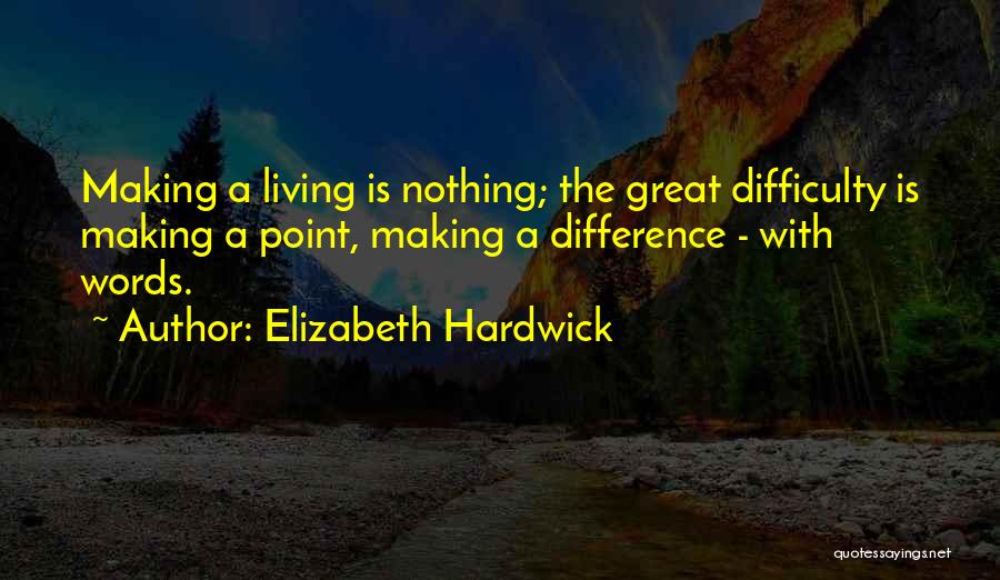 Elizabeth Hardwick Quotes: Making A Living Is Nothing; The Great Difficulty Is Making A Point, Making A Difference - With Words.