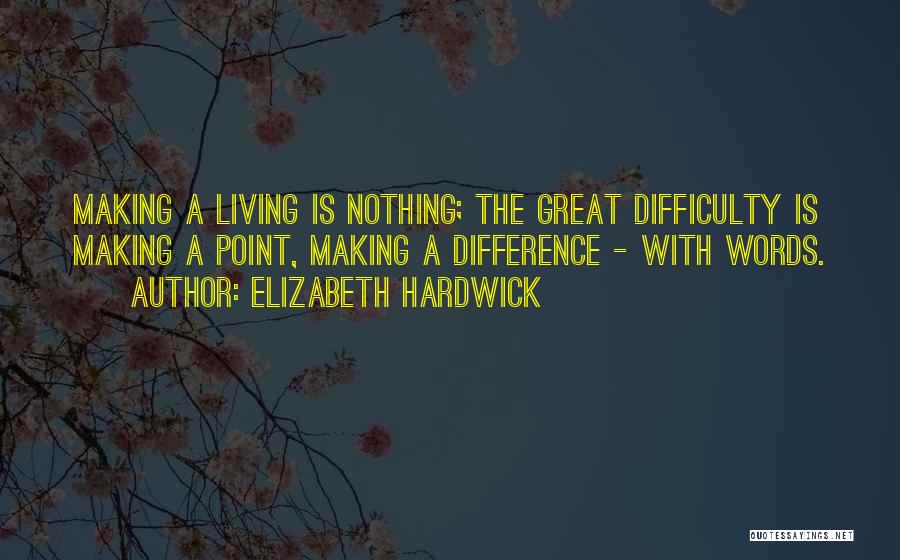 Elizabeth Hardwick Quotes: Making A Living Is Nothing; The Great Difficulty Is Making A Point, Making A Difference - With Words.