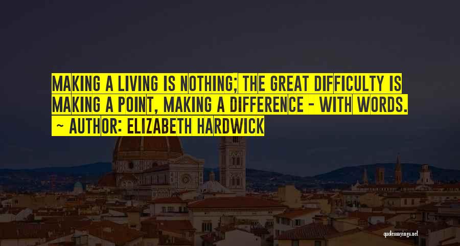 Elizabeth Hardwick Quotes: Making A Living Is Nothing; The Great Difficulty Is Making A Point, Making A Difference - With Words.