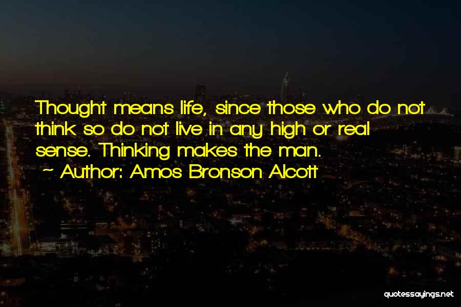 Amos Bronson Alcott Quotes: Thought Means Life, Since Those Who Do Not Think So Do Not Live In Any High Or Real Sense. Thinking