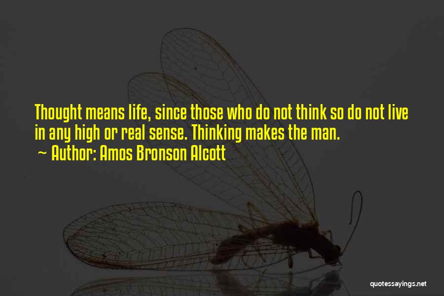 Amos Bronson Alcott Quotes: Thought Means Life, Since Those Who Do Not Think So Do Not Live In Any High Or Real Sense. Thinking