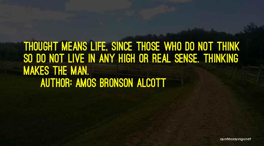 Amos Bronson Alcott Quotes: Thought Means Life, Since Those Who Do Not Think So Do Not Live In Any High Or Real Sense. Thinking