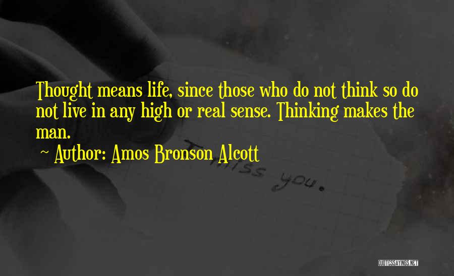 Amos Bronson Alcott Quotes: Thought Means Life, Since Those Who Do Not Think So Do Not Live In Any High Or Real Sense. Thinking