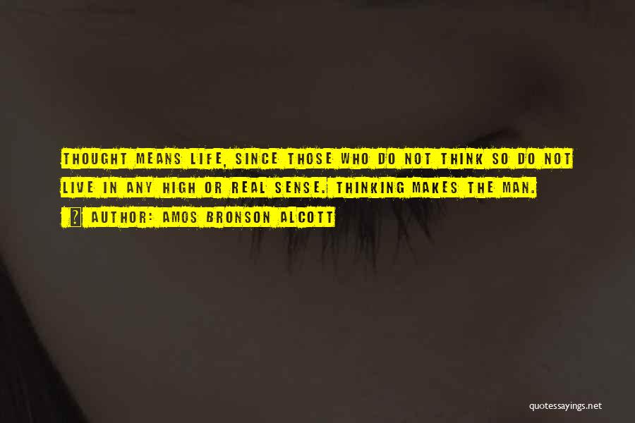 Amos Bronson Alcott Quotes: Thought Means Life, Since Those Who Do Not Think So Do Not Live In Any High Or Real Sense. Thinking