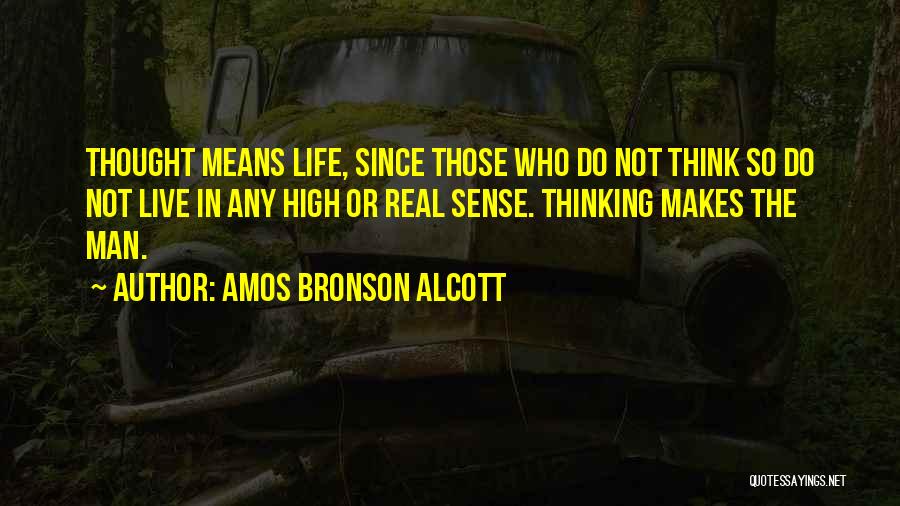 Amos Bronson Alcott Quotes: Thought Means Life, Since Those Who Do Not Think So Do Not Live In Any High Or Real Sense. Thinking