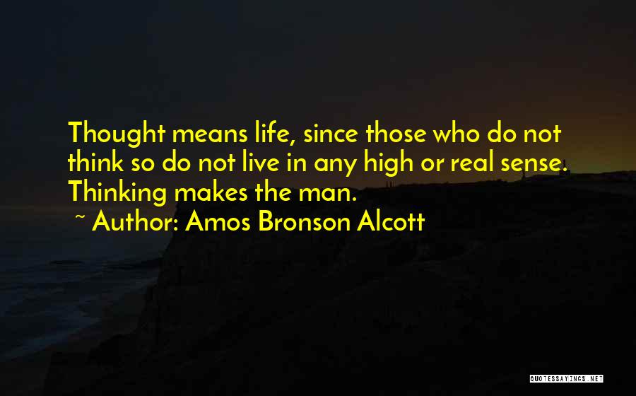 Amos Bronson Alcott Quotes: Thought Means Life, Since Those Who Do Not Think So Do Not Live In Any High Or Real Sense. Thinking