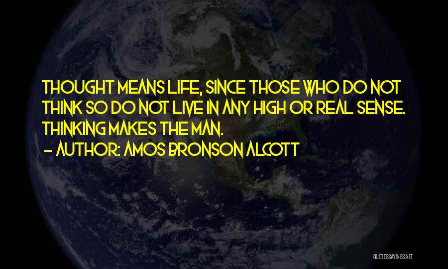 Amos Bronson Alcott Quotes: Thought Means Life, Since Those Who Do Not Think So Do Not Live In Any High Or Real Sense. Thinking