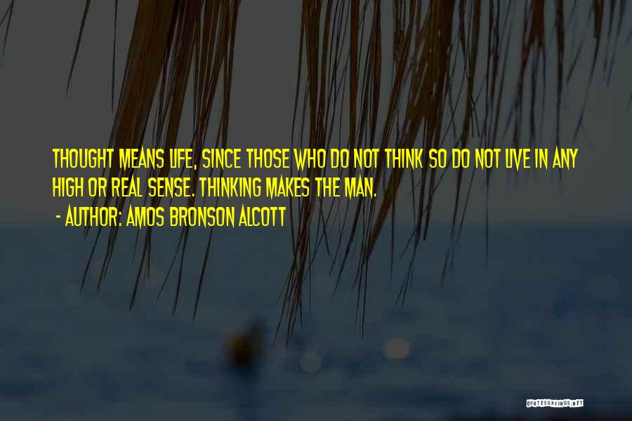 Amos Bronson Alcott Quotes: Thought Means Life, Since Those Who Do Not Think So Do Not Live In Any High Or Real Sense. Thinking