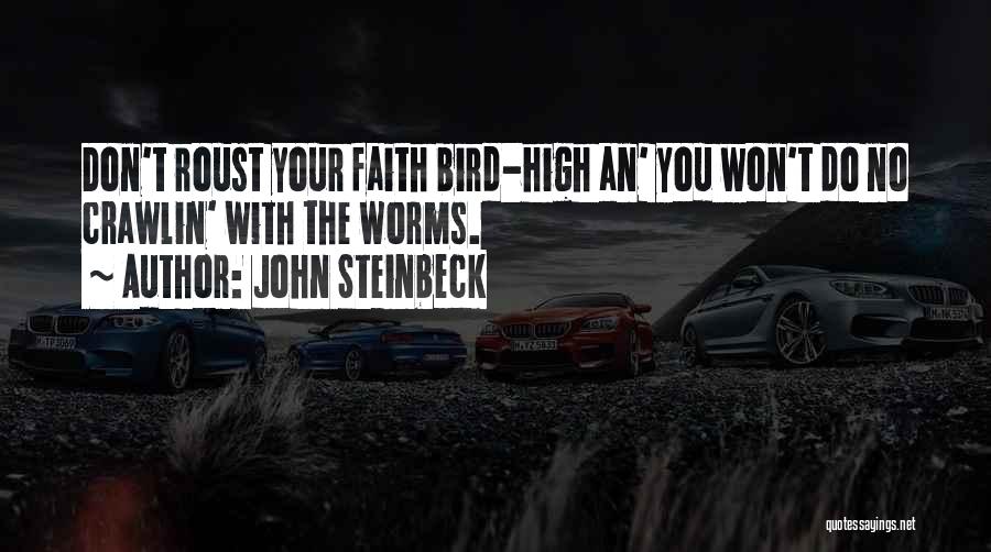 John Steinbeck Quotes: Don't Roust Your Faith Bird-high An' You Won't Do No Crawlin' With The Worms.