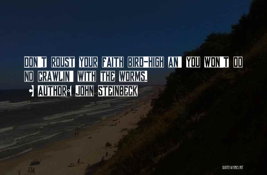 John Steinbeck Quotes: Don't Roust Your Faith Bird-high An' You Won't Do No Crawlin' With The Worms.
