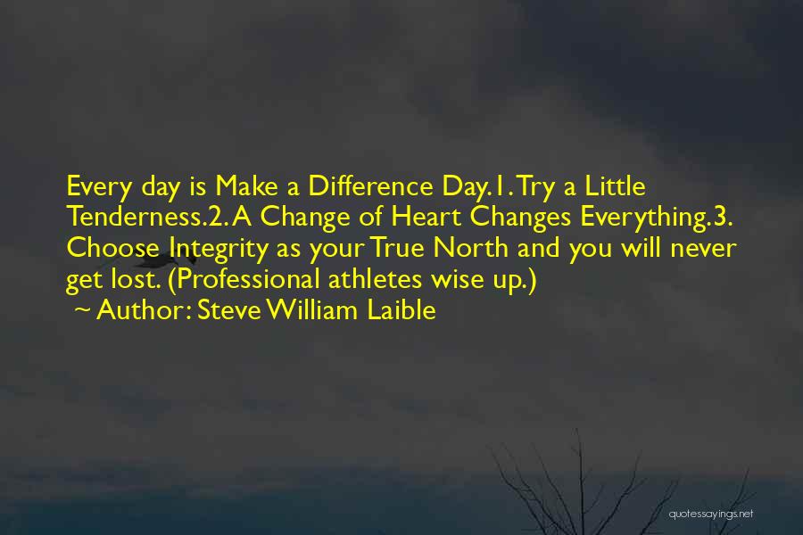 Steve William Laible Quotes: Every Day Is Make A Difference Day.1. Try A Little Tenderness.2. A Change Of Heart Changes Everything.3. Choose Integrity As