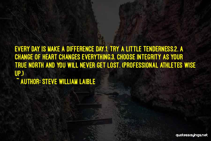 Steve William Laible Quotes: Every Day Is Make A Difference Day.1. Try A Little Tenderness.2. A Change Of Heart Changes Everything.3. Choose Integrity As