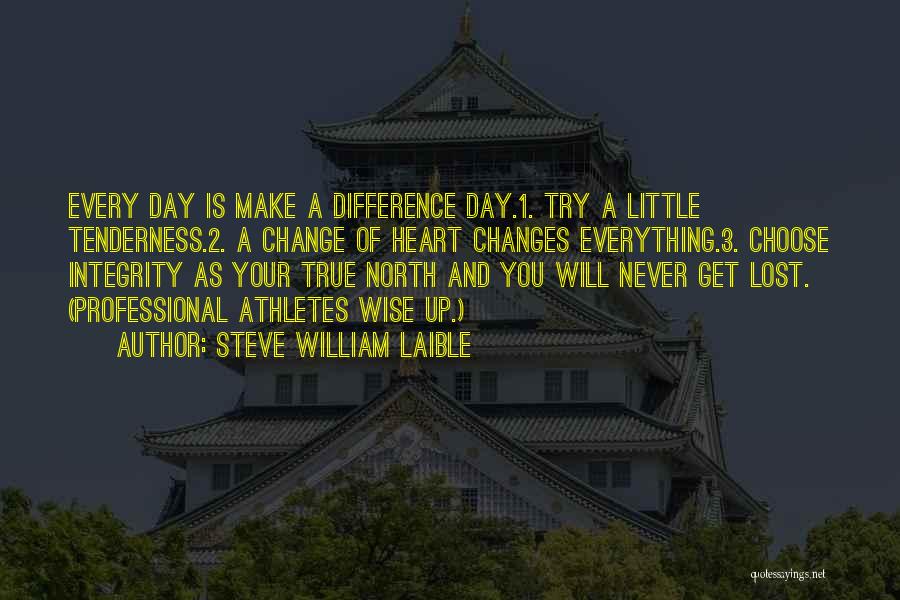 Steve William Laible Quotes: Every Day Is Make A Difference Day.1. Try A Little Tenderness.2. A Change Of Heart Changes Everything.3. Choose Integrity As