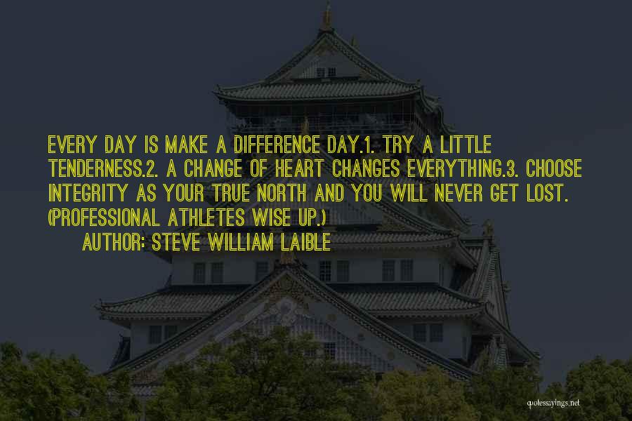 Steve William Laible Quotes: Every Day Is Make A Difference Day.1. Try A Little Tenderness.2. A Change Of Heart Changes Everything.3. Choose Integrity As