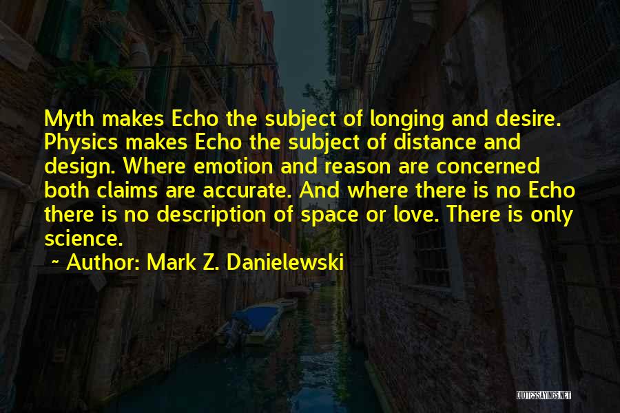 Mark Z. Danielewski Quotes: Myth Makes Echo The Subject Of Longing And Desire. Physics Makes Echo The Subject Of Distance And Design. Where Emotion