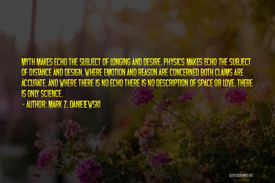 Mark Z. Danielewski Quotes: Myth Makes Echo The Subject Of Longing And Desire. Physics Makes Echo The Subject Of Distance And Design. Where Emotion