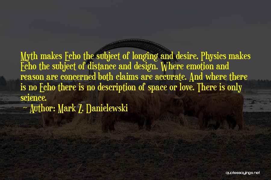 Mark Z. Danielewski Quotes: Myth Makes Echo The Subject Of Longing And Desire. Physics Makes Echo The Subject Of Distance And Design. Where Emotion