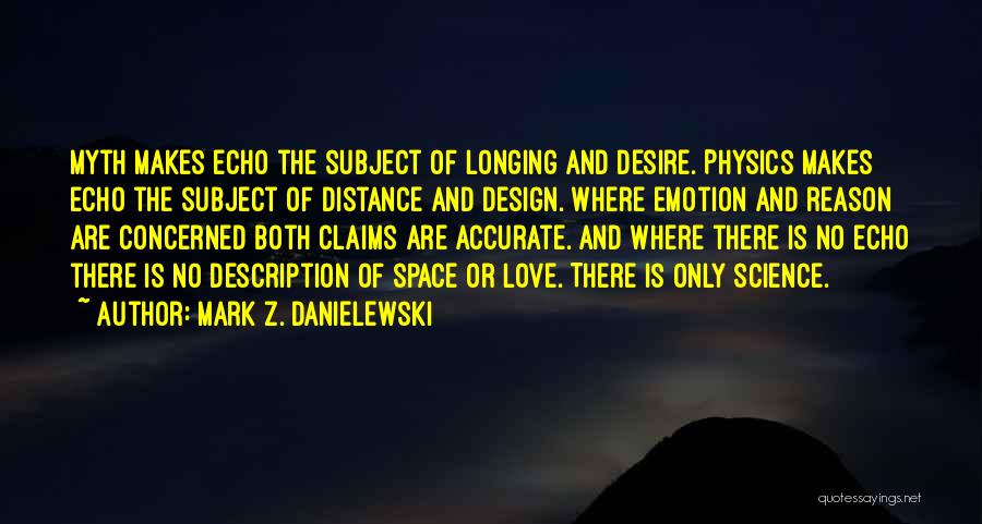 Mark Z. Danielewski Quotes: Myth Makes Echo The Subject Of Longing And Desire. Physics Makes Echo The Subject Of Distance And Design. Where Emotion