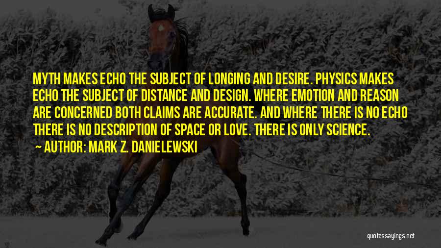 Mark Z. Danielewski Quotes: Myth Makes Echo The Subject Of Longing And Desire. Physics Makes Echo The Subject Of Distance And Design. Where Emotion