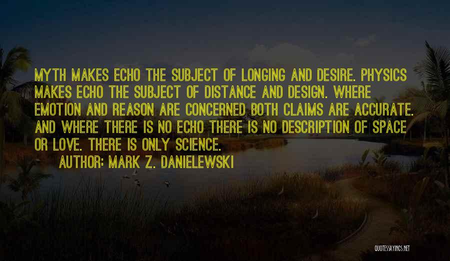 Mark Z. Danielewski Quotes: Myth Makes Echo The Subject Of Longing And Desire. Physics Makes Echo The Subject Of Distance And Design. Where Emotion