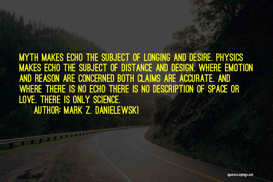 Mark Z. Danielewski Quotes: Myth Makes Echo The Subject Of Longing And Desire. Physics Makes Echo The Subject Of Distance And Design. Where Emotion