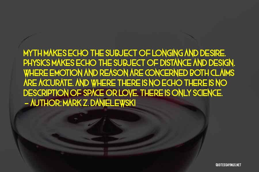 Mark Z. Danielewski Quotes: Myth Makes Echo The Subject Of Longing And Desire. Physics Makes Echo The Subject Of Distance And Design. Where Emotion