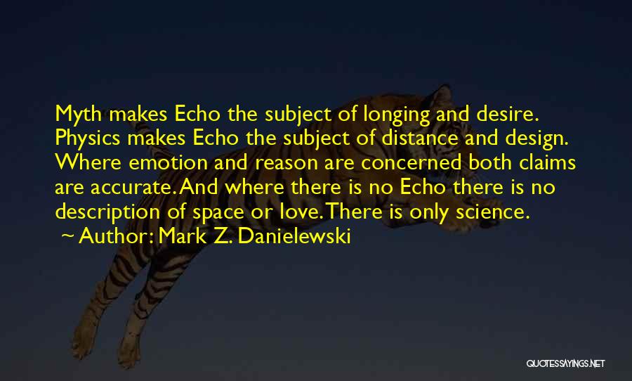 Mark Z. Danielewski Quotes: Myth Makes Echo The Subject Of Longing And Desire. Physics Makes Echo The Subject Of Distance And Design. Where Emotion