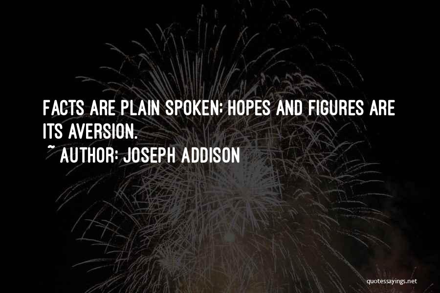 Joseph Addison Quotes: Facts Are Plain Spoken; Hopes And Figures Are Its Aversion.