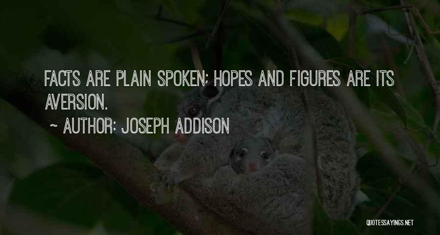 Joseph Addison Quotes: Facts Are Plain Spoken; Hopes And Figures Are Its Aversion.