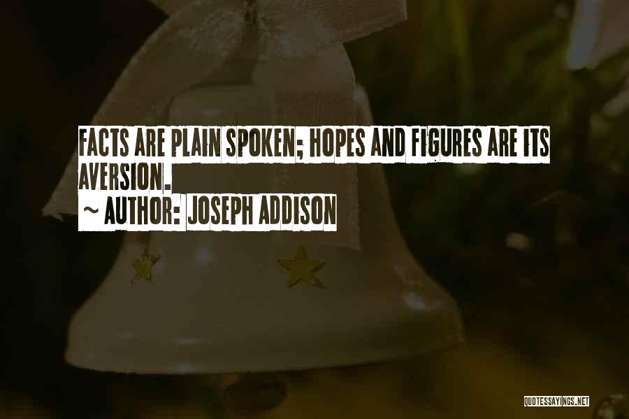 Joseph Addison Quotes: Facts Are Plain Spoken; Hopes And Figures Are Its Aversion.