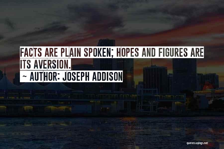 Joseph Addison Quotes: Facts Are Plain Spoken; Hopes And Figures Are Its Aversion.