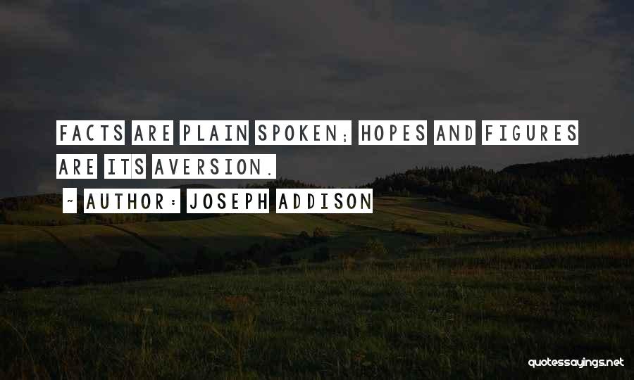 Joseph Addison Quotes: Facts Are Plain Spoken; Hopes And Figures Are Its Aversion.