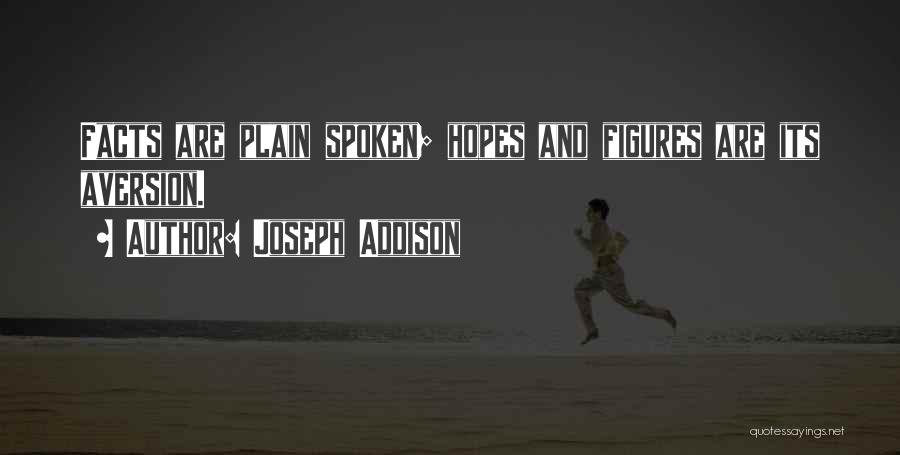 Joseph Addison Quotes: Facts Are Plain Spoken; Hopes And Figures Are Its Aversion.