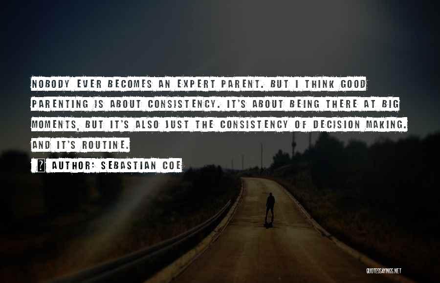 Sebastian Coe Quotes: Nobody Ever Becomes An Expert Parent. But I Think Good Parenting Is About Consistency. It's About Being There At Big