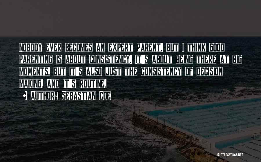 Sebastian Coe Quotes: Nobody Ever Becomes An Expert Parent. But I Think Good Parenting Is About Consistency. It's About Being There At Big