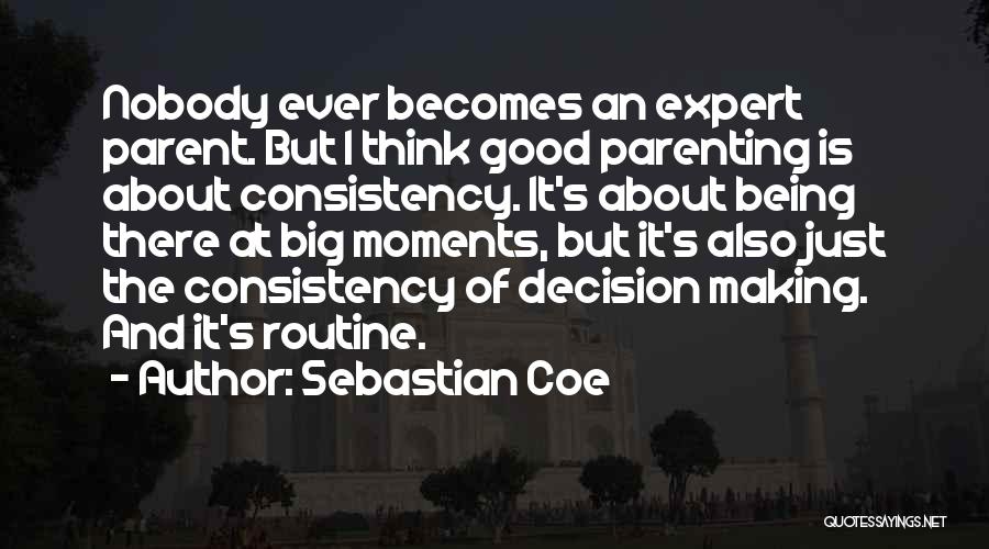 Sebastian Coe Quotes: Nobody Ever Becomes An Expert Parent. But I Think Good Parenting Is About Consistency. It's About Being There At Big